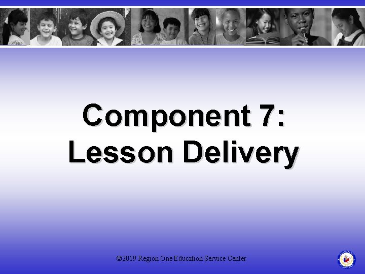 Component 7: Lesson Delivery © 2019 Region One Education Service Center 