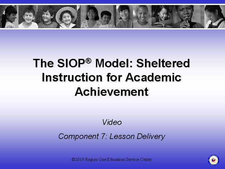The SIOP® Model: Sheltered Instruction for Academic Achievement Video Component 7: Lesson Delivery ©
