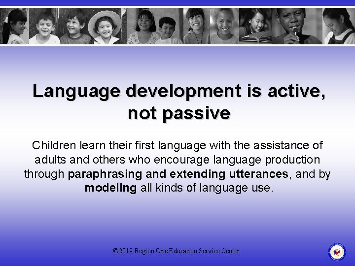 Language development is active, not passive Children learn their first language with the assistance