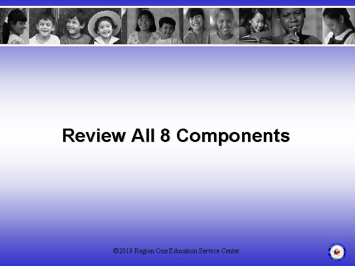 Review All 8 Components © 2019 Region One Education Service Center 