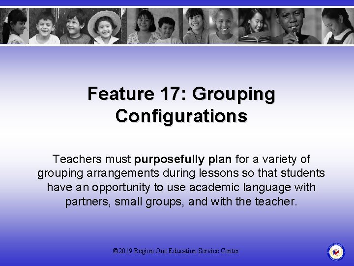 Feature 17: Grouping Configurations Teachers must purposefully plan for a variety of grouping arrangements