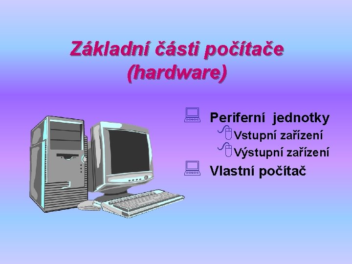 Základní části počítače (hardware) : Periferní jednotky : Vlastní počítač 8 Vstupní zařízení 8