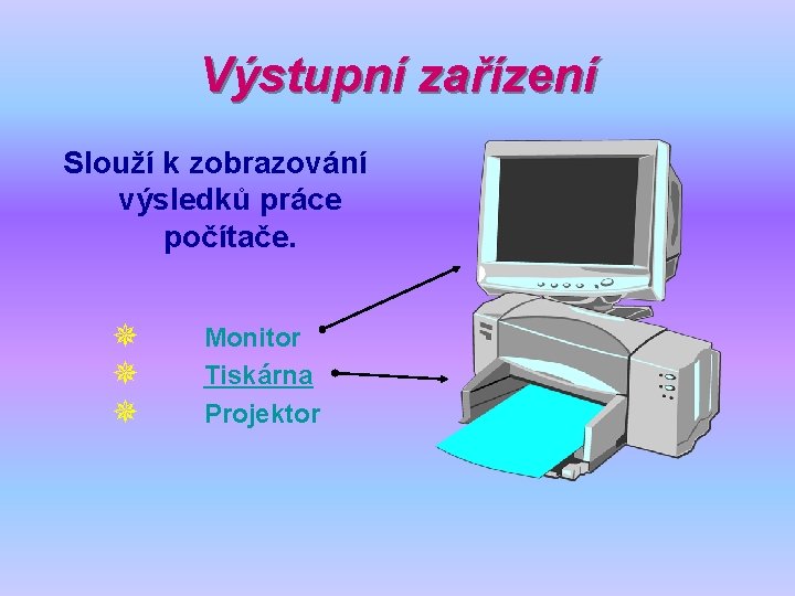 Výstupní zařízení Slouží k zobrazování výsledků práce počítače. ¯ ¯ ¯ Monitor Tiskárna Projektor