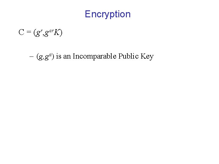 Encryption C = (gr, gar. K) – (g, ga) is an Incomparable Public Key