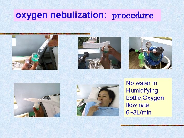 oxygen nebulization: procedure No water in Humidifying bottle, Oxygen flow rate 6~8 L/min 