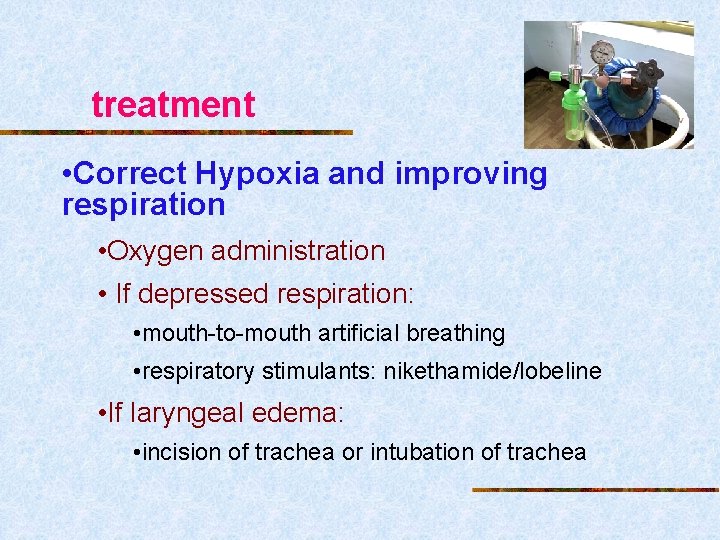 treatment • Correct Hypoxia and improving respiration • Oxygen administration • If depressed respiration: