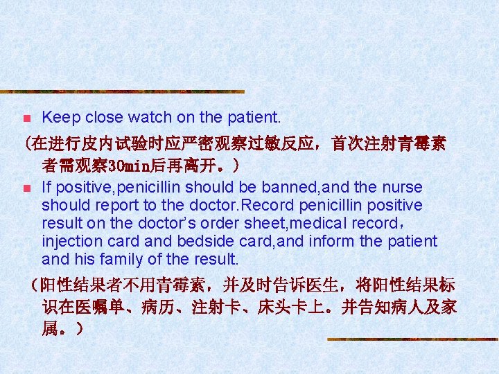 n Keep close watch on the patient. (在进行皮内试验时应严密观察过敏反应，首次注射青霉素 者需观察 30 min后再离开。) n If positive,