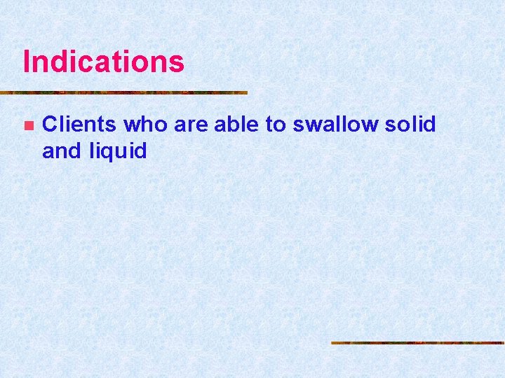 Indications n Clients who are able to swallow solid and liquid 