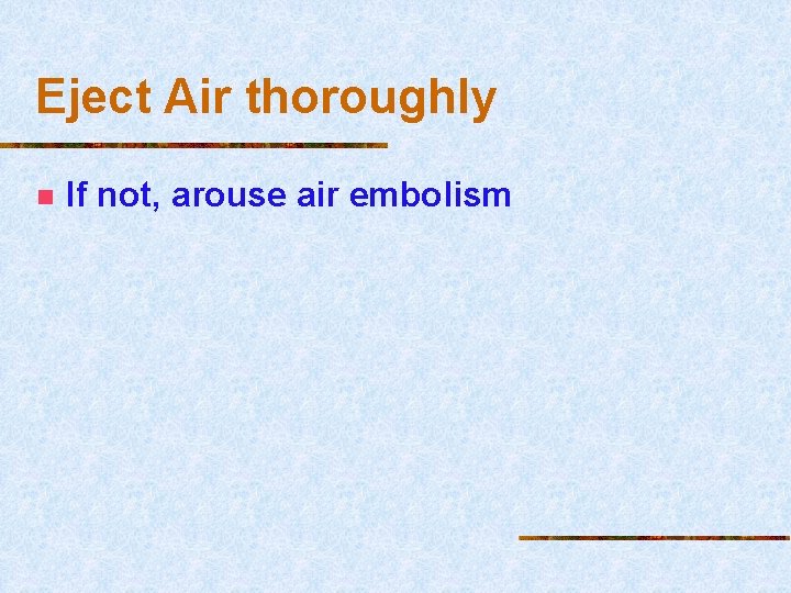 Eject Air thoroughly n If not, arouse air embolism 