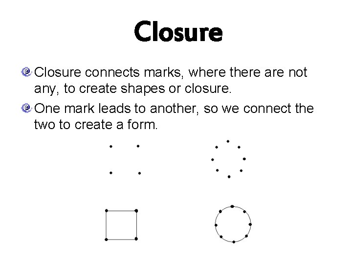 Closure connects marks, where there are not any, to create shapes or closure. One