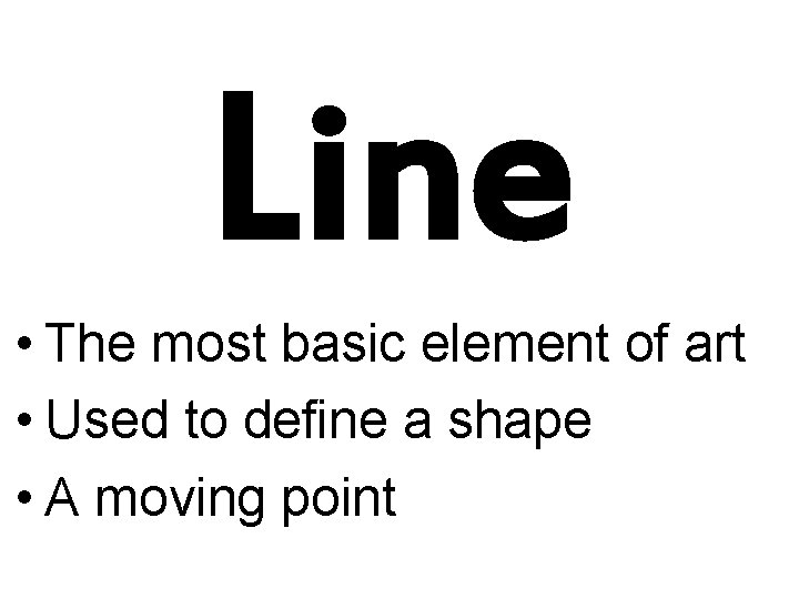 Line • The most basic element of art • Used to define a shape