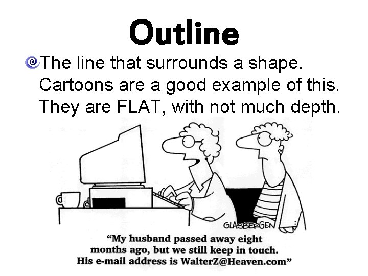 Outline The line that surrounds a shape. Cartoons are a good example of this.