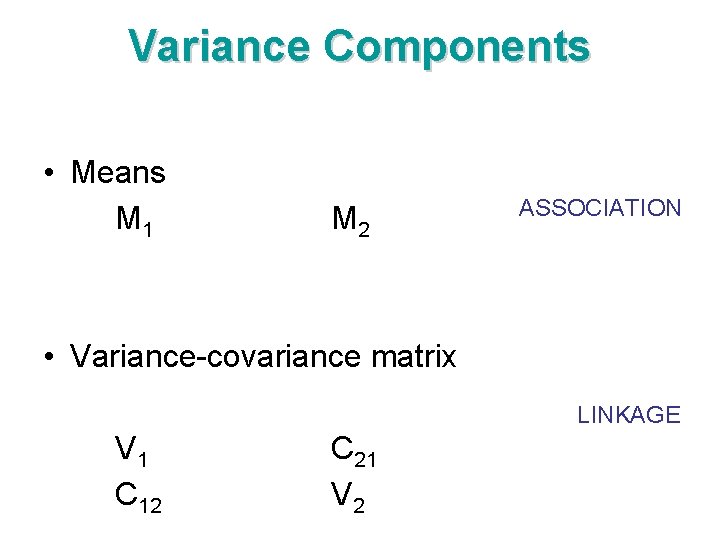 Variance Components • Means M 1 M 2 ASSOCIATION • Variance-covariance matrix LINKAGE V