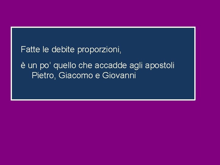 Fatte le debite proporzioni, è un po’ quello che accadde agli apostoli Pietro, Giacomo