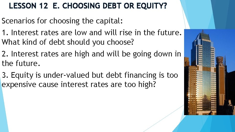 LESSON 12 E. CHOOSING DEBT OR EQUITY? Scenarios for choosing the capital: 1. Interest