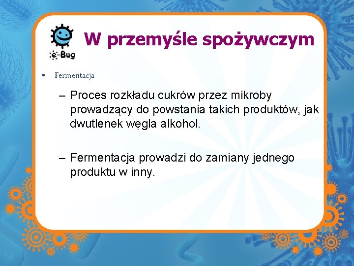 W przemyśle spożywczym • Fermentacja – Proces rozkładu cukrów przez mikroby prowadzący do powstania