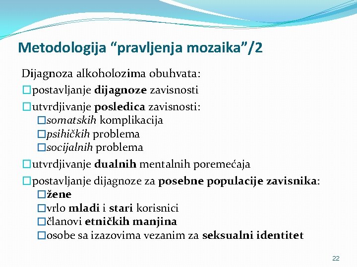 Metodologija “pravljenja mozaika”/2 Dijagnoza alkoholozima obuhvata: �postavljanje dijagnoze zavisnosti �utvrdjivanje posledica zavisnosti: �somatskih komplikacija