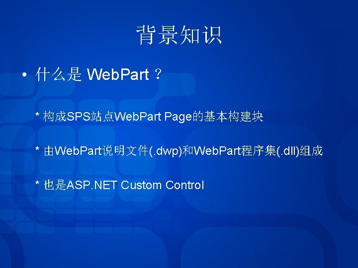 背景知识 • 什么是 Web. Part ? * 构成SPS站点Web. Part Page的基本构建块 * 由Web. Part说明文件(. dwp)和Web. 背景知识 • 什么是 Web. Part ? * 构成SPS站点Web. Part Page的基本构建块 * 由Web. Part说明文件(. dwp)和Web.