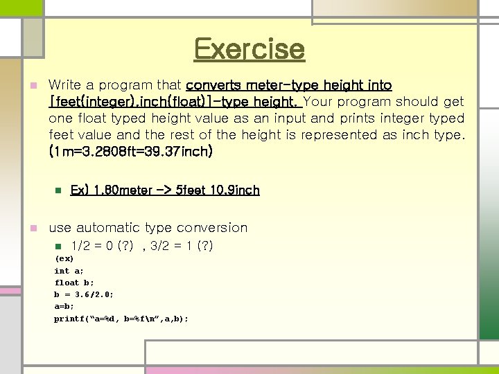 Exercise n Write a program that converts meter-type height into [feet(integer), inch(float)]-type height. Your