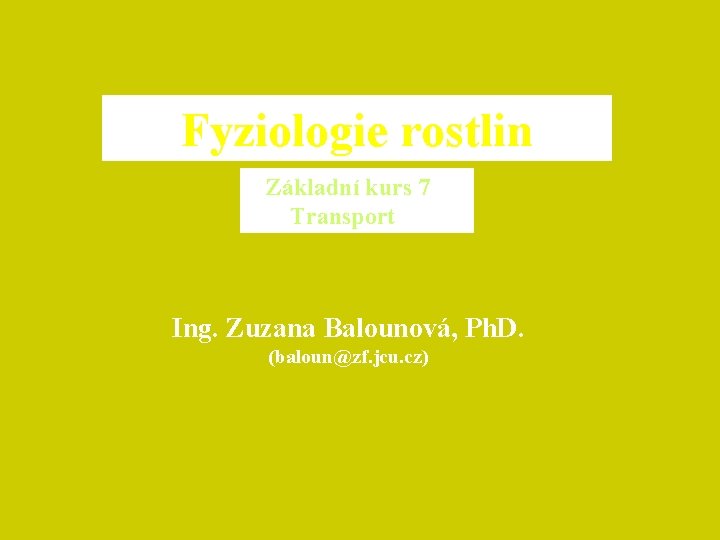 Fyziologie rostlin Základní kurs 7 Transport Ing. Zuzana Balounová, Ph. D. (baloun@zf. jcu. cz)