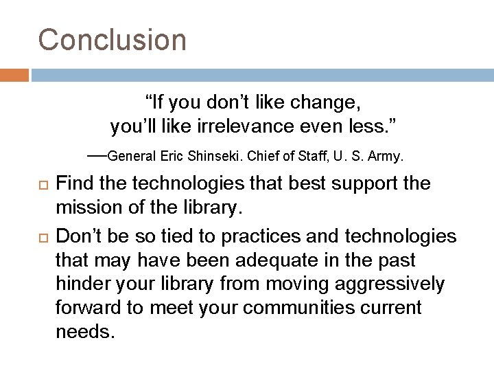 Conclusion “If you don’t like change, you’ll like irrelevance even less. ” —General Eric