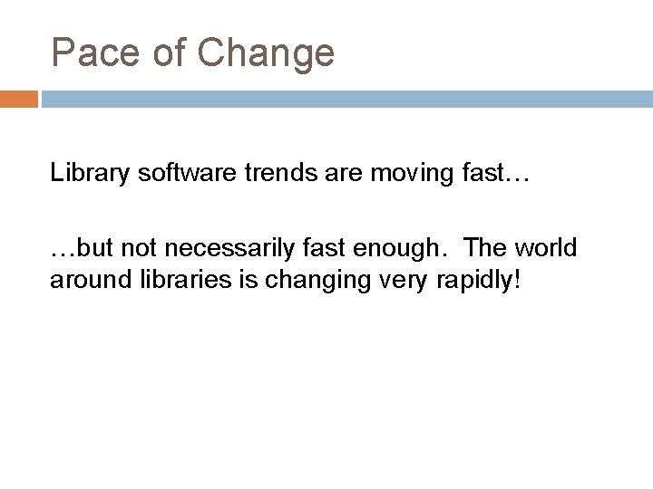 Pace of Change Library software trends are moving fast… …but not necessarily fast enough.
