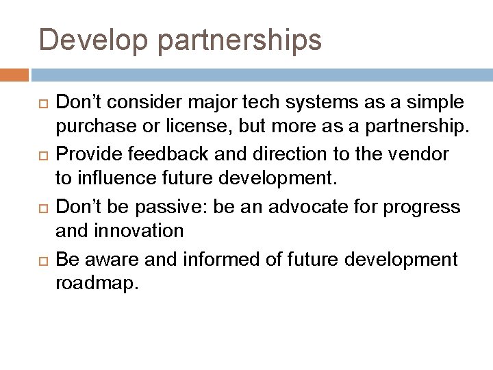 Develop partnerships Don’t consider major tech systems as a simple purchase or license, but