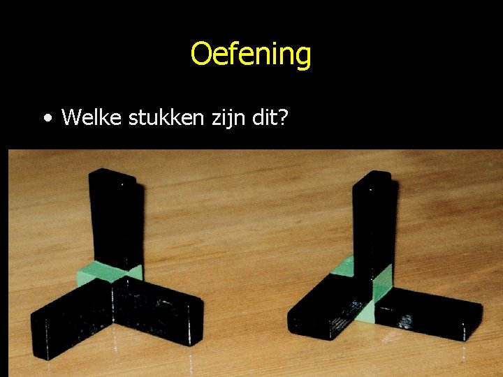 Oefening • Welke stukken zijn dit? 