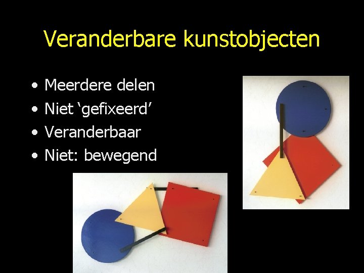 Veranderbare kunstobjecten • • Meerdere delen Niet ‘gefixeerd’ Veranderbaar Niet: bewegend 