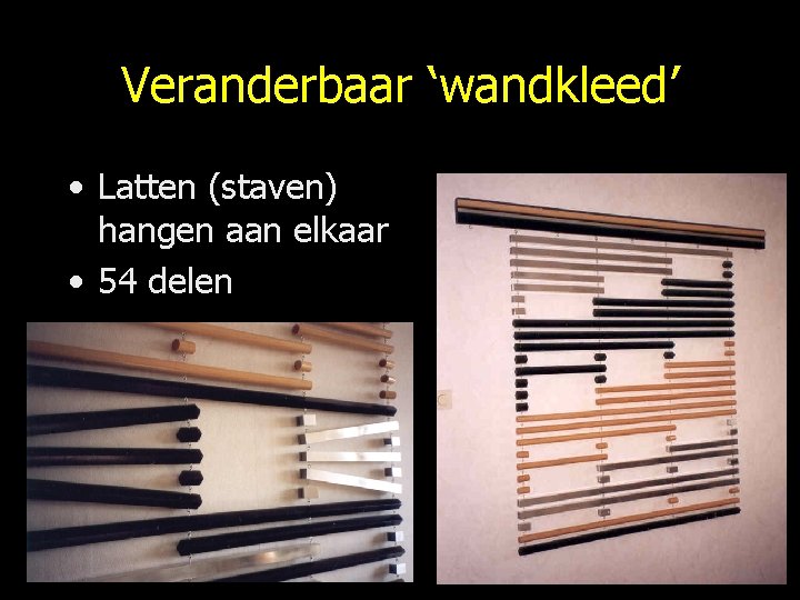 Veranderbaar ‘wandkleed’ • Latten (staven) hangen aan elkaar • 54 delen 