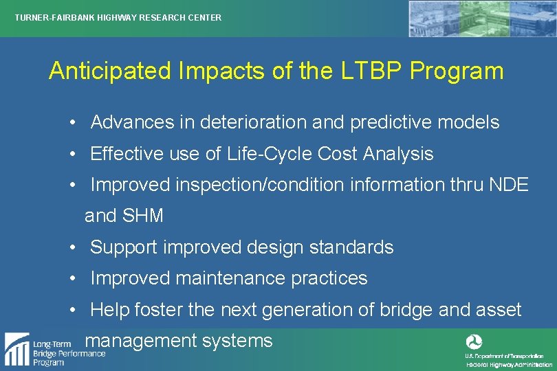 TURNER-FAIRBANK HIGHWAY RESEARCH CENTER Anticipated Impacts of the LTBP Program • Advances in deterioration