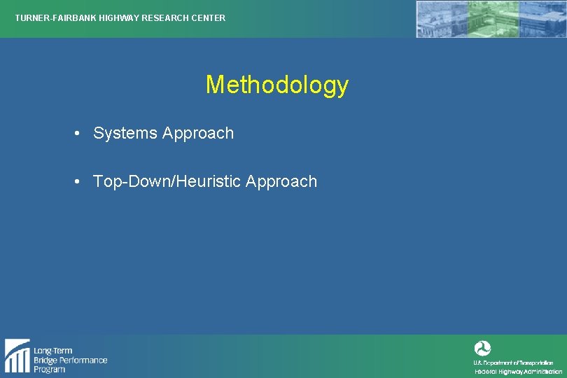 TURNER-FAIRBANK HIGHWAY RESEARCH CENTER Methodology • Systems Approach • Top-Down/Heuristic Approach 