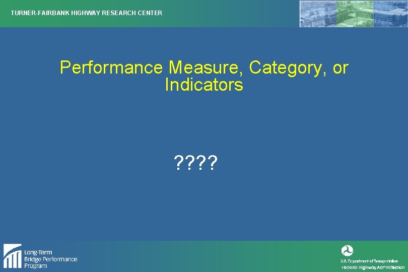 TURNER-FAIRBANK HIGHWAY RESEARCH CENTER Performance Measure, Category, or Indicators ? ? 