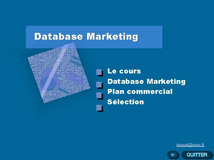 Database Marketing Le cours Database Marketing Plan commercial Sélection desmet@essec. fr > QUITTER 