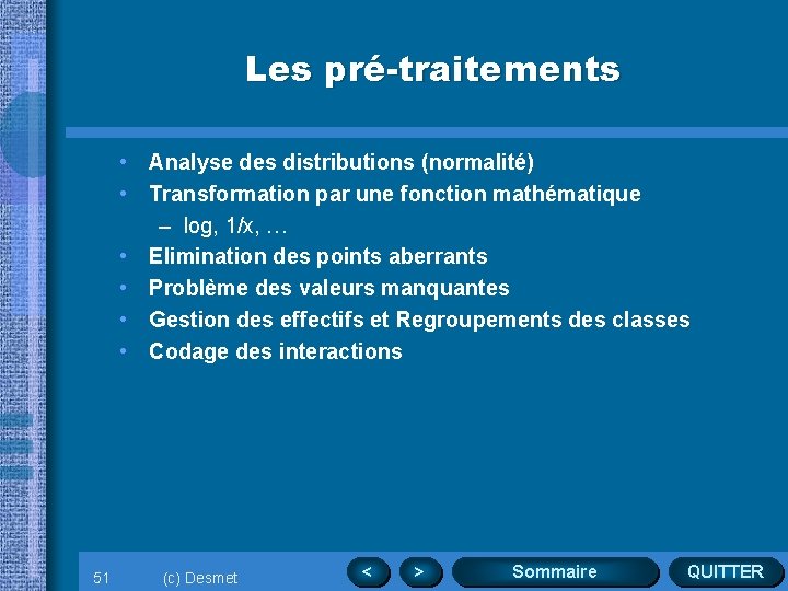 Les pré-traitements • Analyse des distributions (normalité) • Transformation par une fonction mathématique –