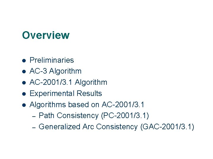 Overview Preliminaries AC-3 Algorithm AC-2001/3. 1 Algorithm Experimental Results Algorithms based on AC-2001/3. 1