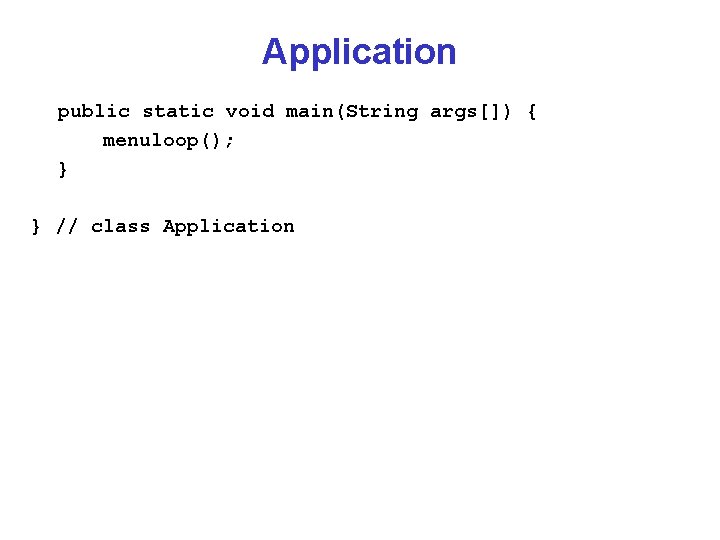 Application public static void main(String args[]) { menuloop(); } } // class Application 