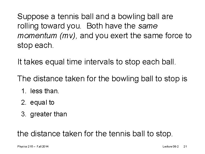 Suppose a tennis ball and a bowling ball are rolling toward you. Both have