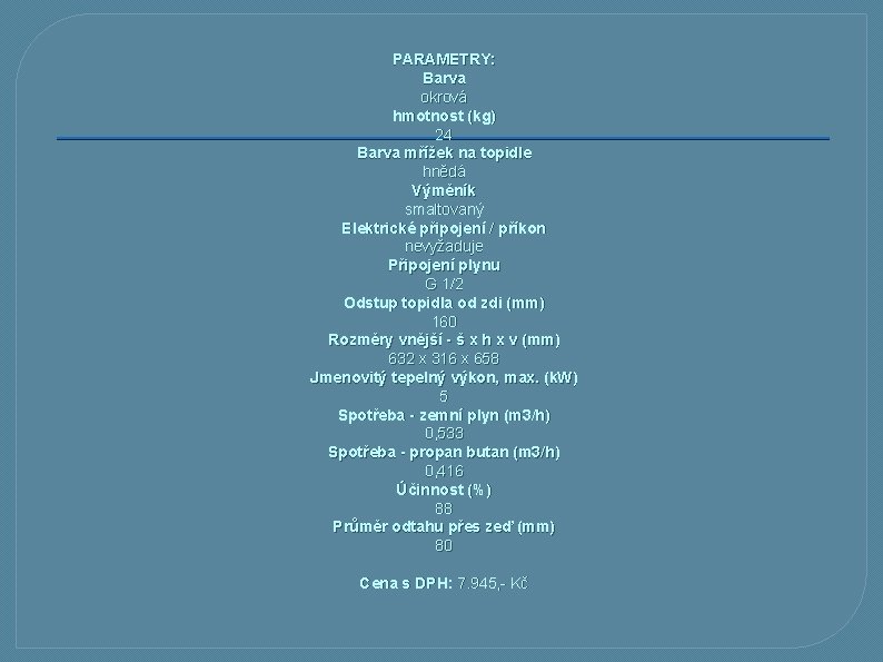 PARAMETRY: Barva okrová hmotnost (kg) 24 Barva mřížek na topidle hnědá Výměník smaltovaný Elektrické