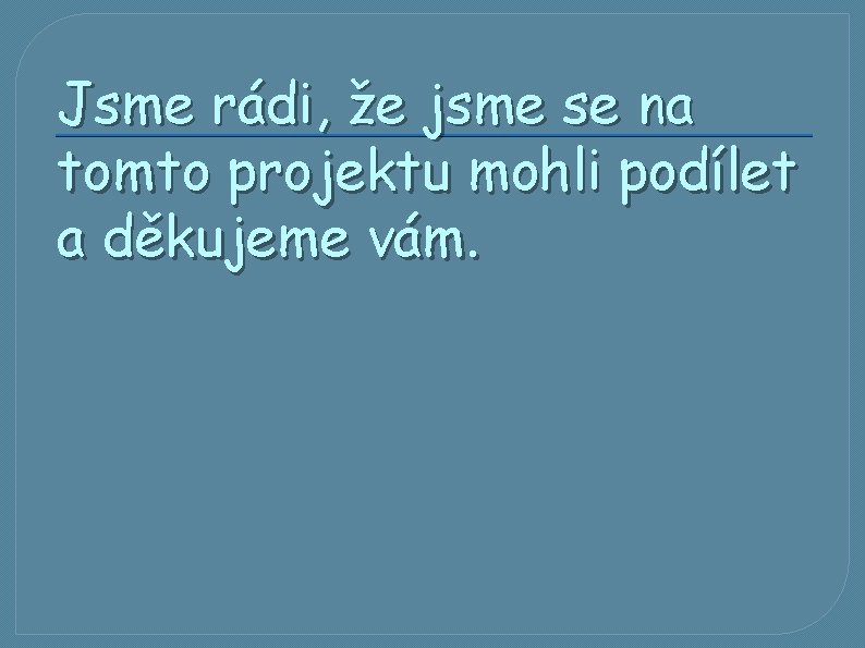 Jsme rádi, že jsme se na tomto projektu mohli podílet a děkujeme vám. 