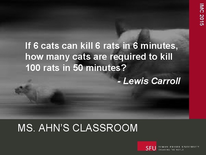 IMC 2015 If 6 cats can kill 6 rats in 6 minutes, how many