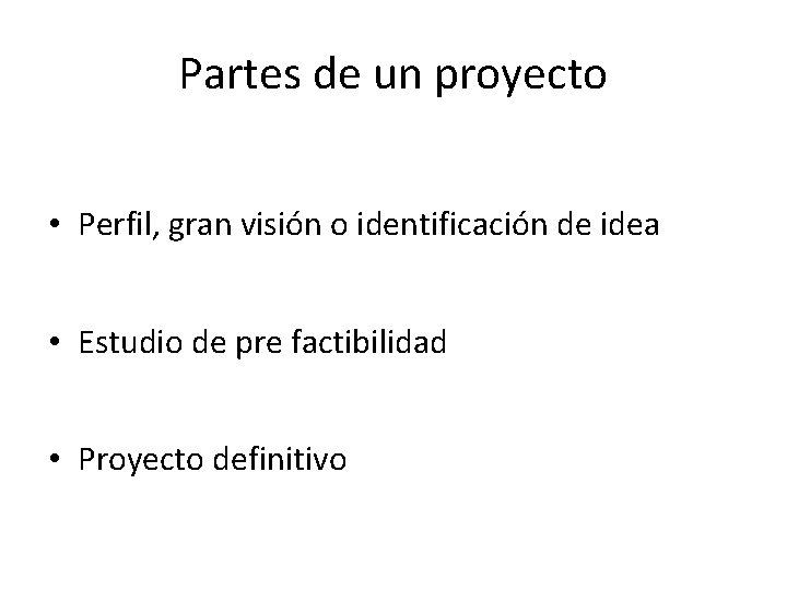 Partes de un proyecto • Perfil, gran visión o identificación de idea • Estudio