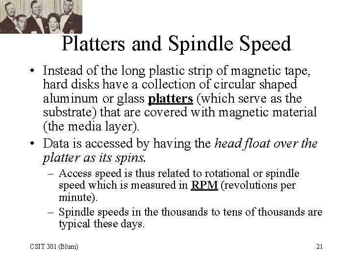 Platters and Spindle Speed • Instead of the long plastic strip of magnetic tape,