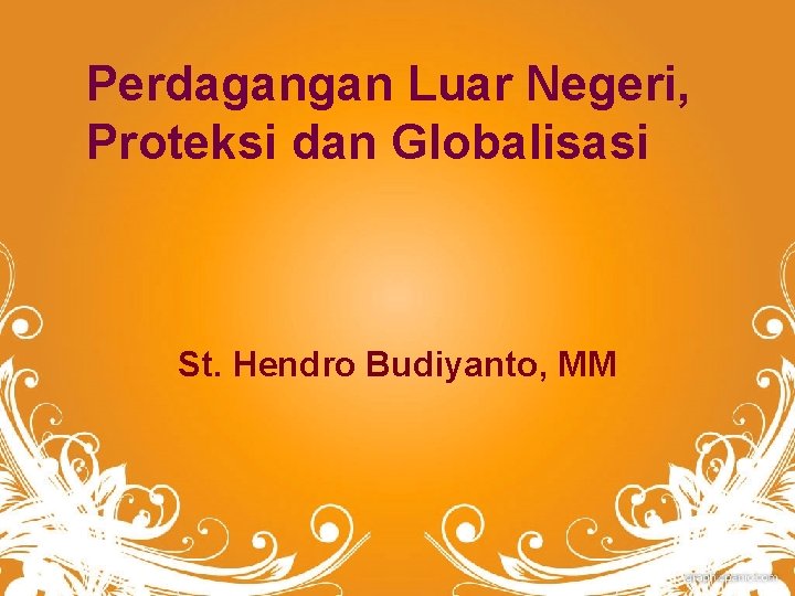 Perdagangan Luar Negeri, Proteksi dan Globalisasi St. Hendro Budiyanto, MM 