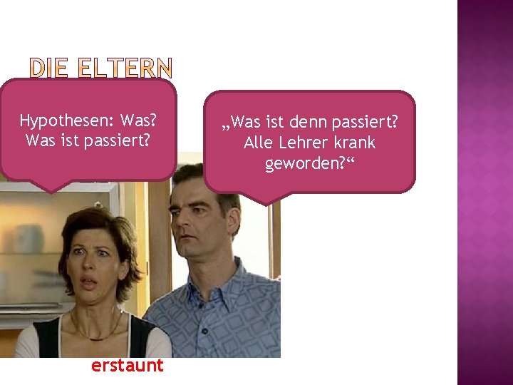Hypothesen: Was? Was ist passiert? erstaunt „Was ist denn passiert? Alle Lehrer krank geworden?
