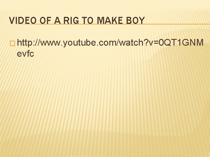 VIDEO OF A RIG TO MAKE BOY � http: //www. youtube. com/watch? v=0 QT
