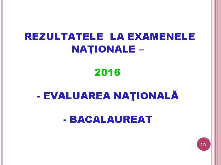 REZULTATELE LA EXAMENELE NAŢIONALE – 2016 - EVALUAREA NAŢIONALĂ - BACALAUREAT 25 