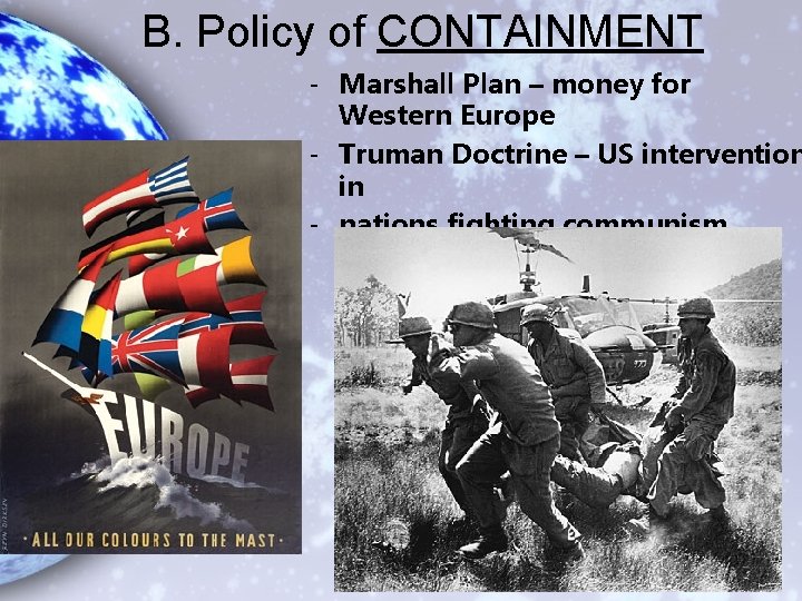 B. Policy of CONTAINMENT - Marshall Plan – money for Western Europe - Truman