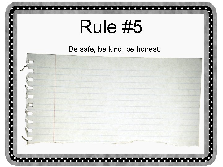 Rule #5 Be safe, be kind, be honest. 