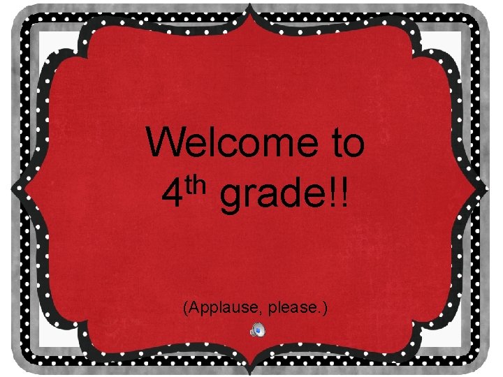 Welcome to th 4 grade!! (Applause, please. ) 